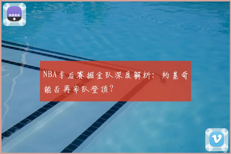 NBA季后赛掘金队深度解析：约基奇能否再率队登顶？
