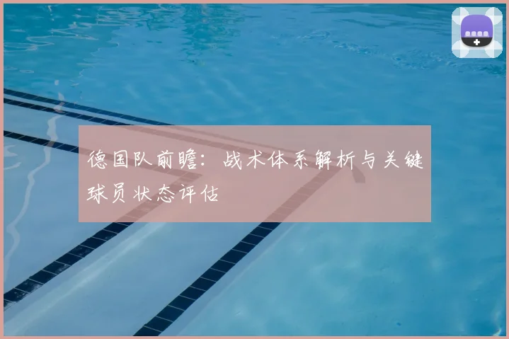 德国队前瞻：战术体系解析与关键球员状态评估