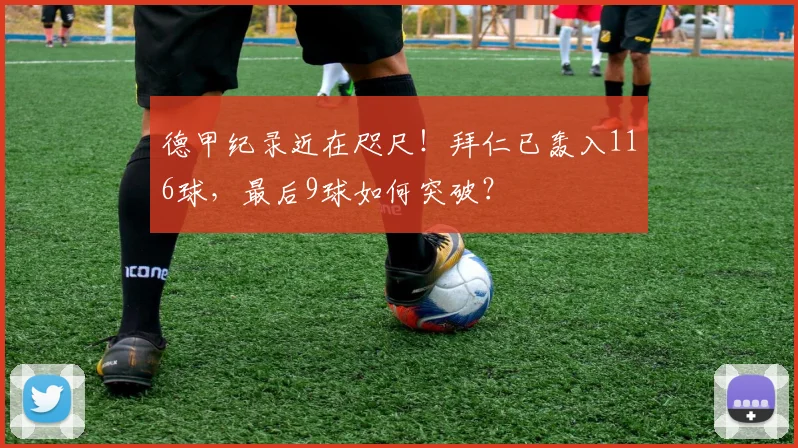 德甲纪录近在咫尺！拜仁已轰入116球，最后9球如何突破？
