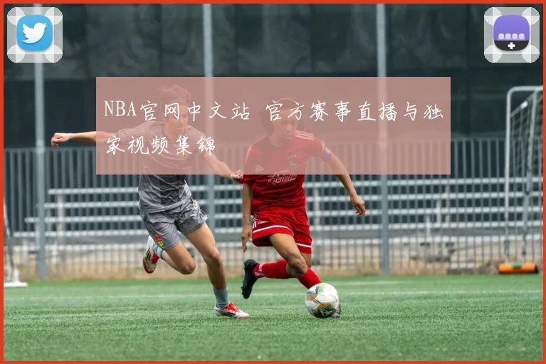NBA官网中文站 官方赛事直播与独家视频集锦
