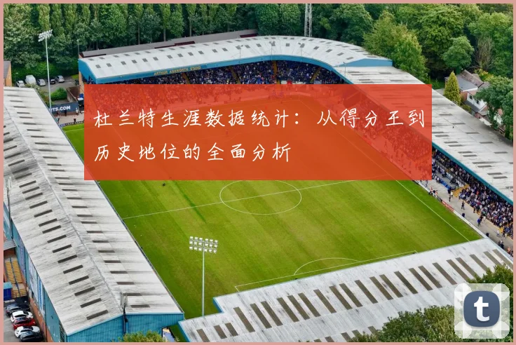杜兰特生涯数据统计：从得分王到历史地位的全面分析