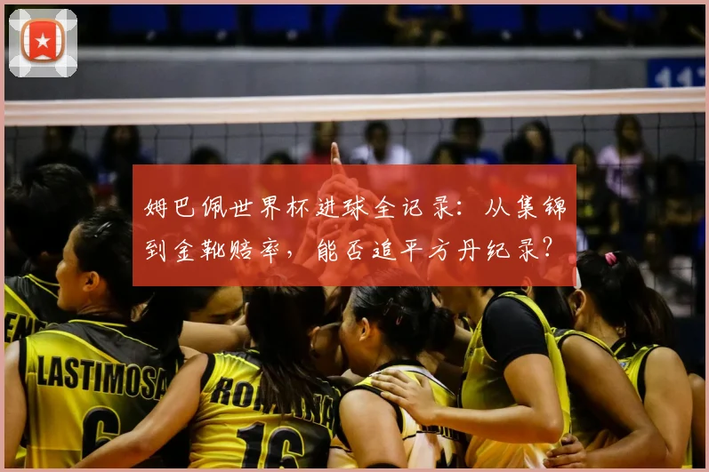 姆巴佩世界杯进球全记录：从集锦到金靴赔率，能否追平方丹纪录？