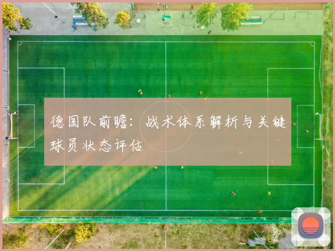德国队前瞻：战术体系解析与关键球员状态评估